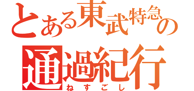 とある東武特急の通過紀行（ねすごし）