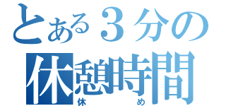 とある３分の休憩時間（休め）