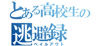 とある高校生の逃避録（ベイルアウト）