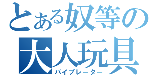 とある奴等の大人玩具（バイブレーター）