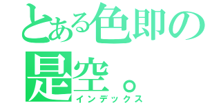 とある色即の是空。（インデックス）