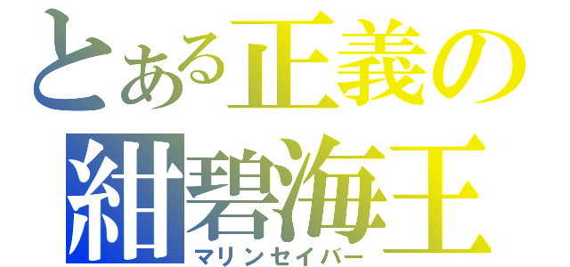 とある正義の紺碧海王（マリンセイバー）