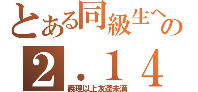 とある同級生への２．１４（義理以上友達未満）