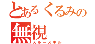 とあるくるみの無視（スルースキル）