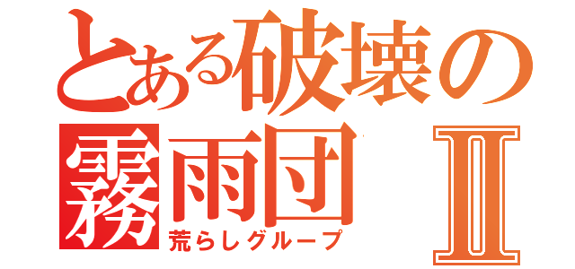 とある破壊の霧雨団Ⅱ（荒らしグループ）