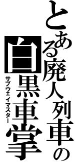 とある廃人列車の白黒車掌（サブウェイマスター）