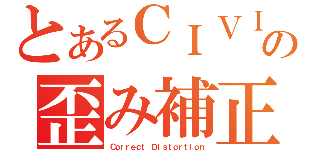 とあるＣＩＶＩの歪み補正（Ｃｏｒｒｅｃｔ Ｄｉｓｔｏｒｔｉｏｎ）