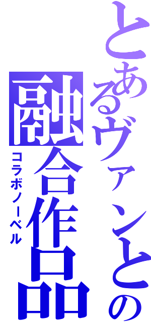 とあるヴァンとの融合作品（コラボノーベル）