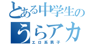 とある中学生のうらアカ（エロ系男子）