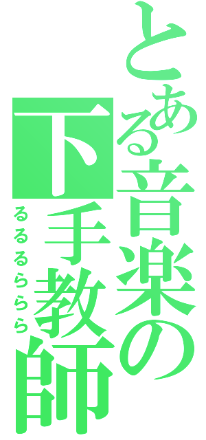 とある音楽の下手教師（るるるららら）