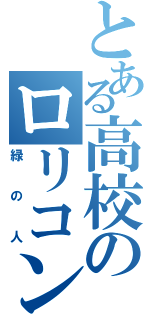 とある高校のロリコン（緑の人）