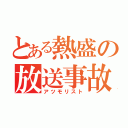 とある熱盛の放送事故（アツモリスト）