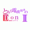 とある電波弱者のＤｏｎⅡ（電波弱いんです！ｗ）