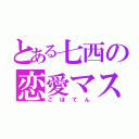 とある七西の恋愛マスター（ごぼてん）