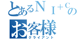 とあるＮＩ＋Ｃのお客様（クライアント）