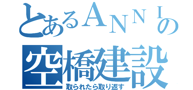 とあるＡＮＮＩの空橋建設（取られたら取り返す）