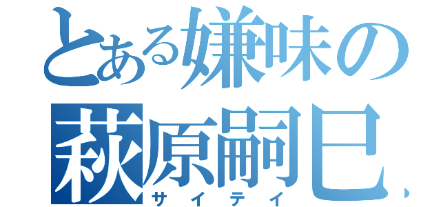 とある嫌味の萩原嗣巳（サイテイ）