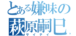 とある嫌味の萩原嗣巳（サイテイ）