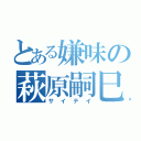 とある嫌味の萩原嗣巳（サイテイ）