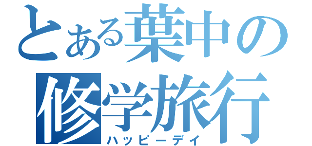 とある葉中の修学旅行（ハッピーデイ）