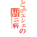 とあるエシェロの厨ニ病（それでも（ｒｙ）