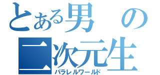 とある男の二次元生活（パラレルワールド）