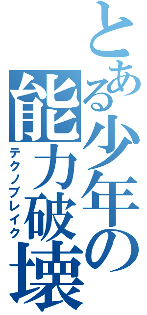 とある少年の能力破壊（テクノブレイク）