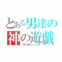 とある男達の神の遊戯（１年３組モンスト勢）