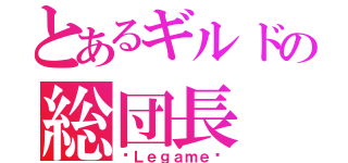 とあるギルドの総団長（£Ｌｅｇａｍｅ£）