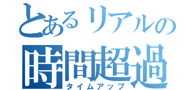 とあるリアルの時間超過（タイムアップ）