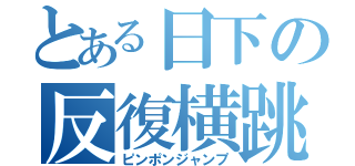 とある日下の反復横跳（ピンポンジャンプ）