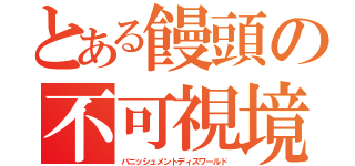 とある饅頭の不可視境界線（バニッシュメントディスワールド）