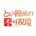 とある饅頭の不可視境界線（バニッシュメントディスワールド）