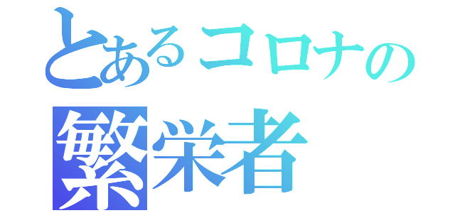 とあるコロナの繁栄者（）