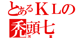 とあるＫＬの禿頭七（河童）