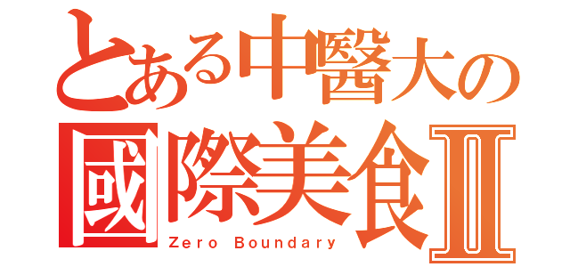 とある中醫大の國際美食日Ⅱ（Ｚｅｒｏ Ｂｏｕｎｄａｒｙ）