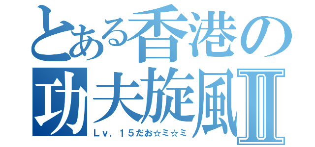 とある香港の功夫旋風Ⅱ（Ｌｖ．１５だお☆ミ☆ミ）