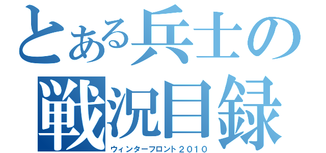 とある兵士の戦況目録（ウィンターフロント２０１０）