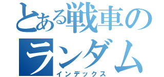 とある戦車のランダム戦（インデックス）
