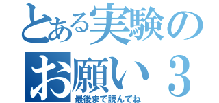 とある実験のお願い３つ（最後まで読んでね）