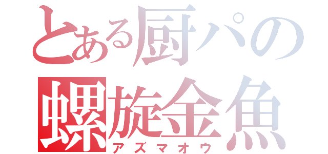 とある厨パの螺旋金魚（アズマオウ）