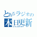 とあるラジオの本日更新（こうしんあります）