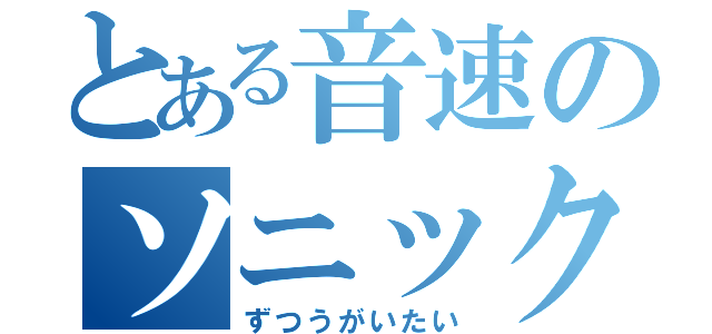 とある音速のソニック（ずつうがいたい）