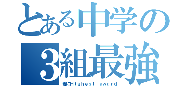 とある中学の３組最強説（春にＨｉｇｈｅｓｔ ａｗａｒｄ）