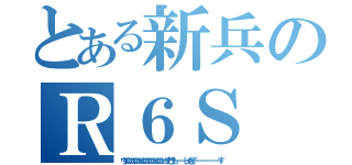 とある新兵のＲ６Ｓ（ウイいいいいいいいいいいいいいいいいいいいっすどうもーーーーーしゃむでーーーーーーーーーーーーーす）