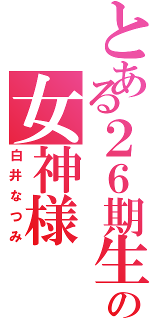 とある２６期生の女神様（白井なつみ）