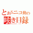 とあるニコ動の呟き目録（ｓｏｃｋｅｔ．ｉｏで）