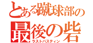 とある蹴球部の最後の砦（ラストバスティン）