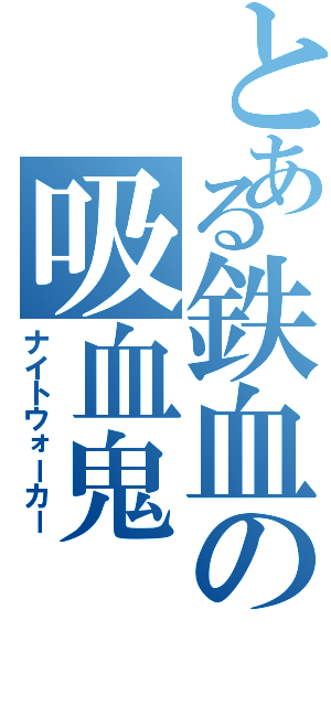 とある鉄血の吸血鬼（ナイトウォーカー）