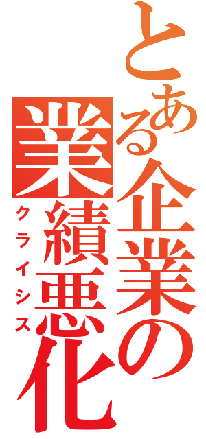 とある企業の業績悪化（クライシス）